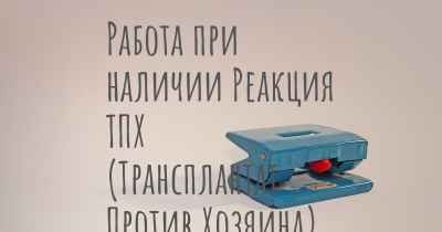 Работа при наличии Реакция ТПХ (Трансплантат Против Хозяина)