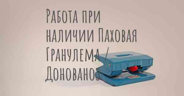 Работа при наличии Паховая Гранулема / Донованоз