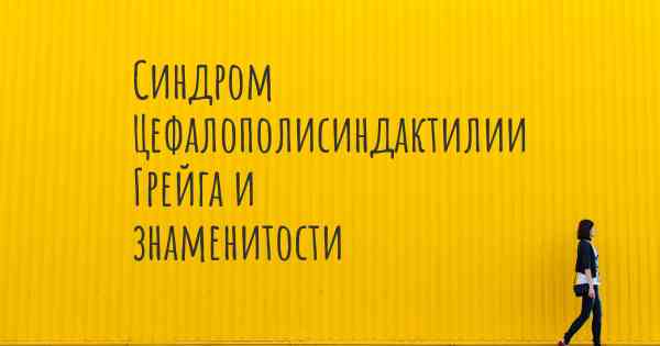 Синдром Цефалополисиндактилии Грейга и знаменитости