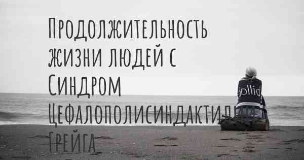 Продолжительность жизни людей с Синдром Цефалополисиндактилии Грейга