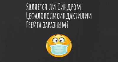 Является ли Синдром Цефалополисиндактилии Грейга заразным?