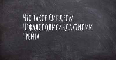 Что такое Синдром Цефалополисиндактилии Грейга