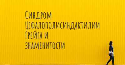 Синдром Цефалополисиндактилии Грейга и знаменитости