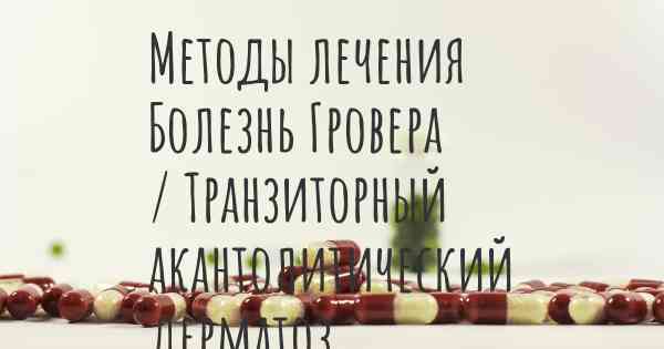 Методы лечения Болезнь Гровера / Транзиторный акантолитический дерматоз