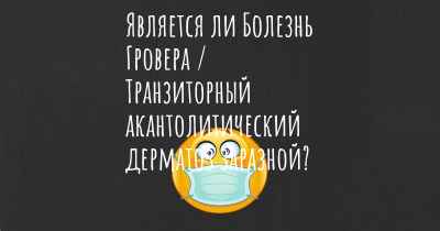 Является ли Болезнь Гровера / Транзиторный акантолитический дерматоз заразной?