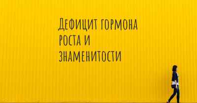 Дефицит гормона роста и знаменитости