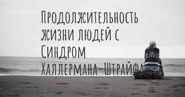 Продолжительность жизни людей с Синдром Халлермана-Штрайфа