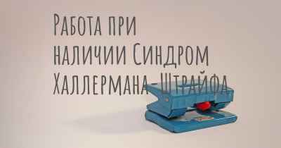 Работа при наличии Синдром Халлермана-Штрайфа