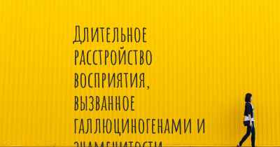 Длительное расстройство восприятия, вызванное галлюциногенами и знаменитости