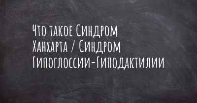 Что такое Синдром Ханхарта / Синдром Гипоглоссии-Гиподактилии