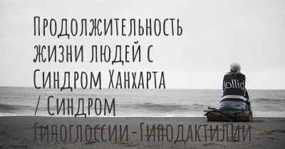 Продолжительность жизни людей с Синдром Ханхарта / Синдром Гипоглоссии-Гиподактилии