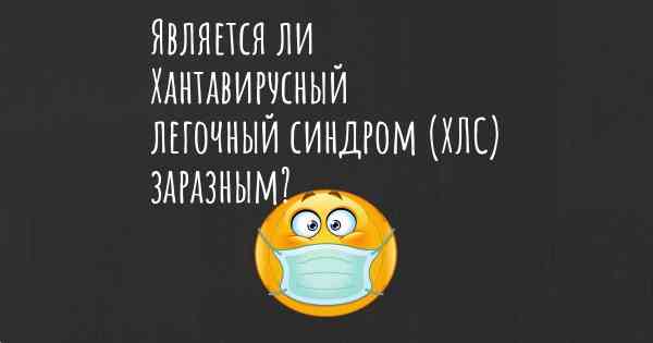 Является ли Хантавирусный легочный синдром (ХЛС) заразным?