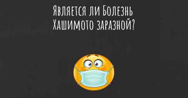 Является ли Болезнь Хашимото заразной?