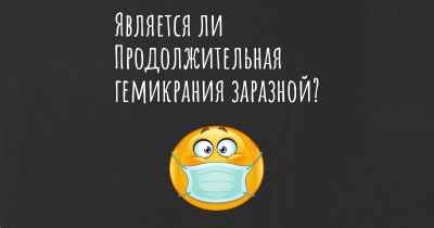 Является ли Продолжительная гемикрания заразной?