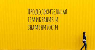 Продолжительная гемикрания и знаменитости