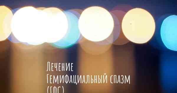 Лечение Гемифациальный спазм (ГФС)