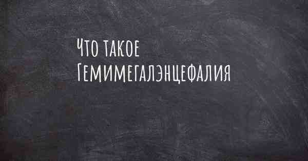 Что такое Гемимегалэнцефалия