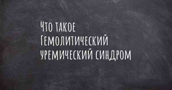 Что такое Гемолитический уремический синдром