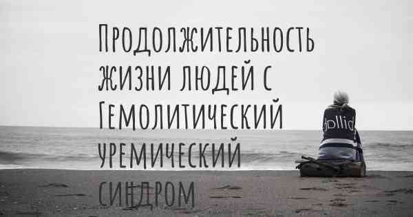 Продолжительность жизни людей с Гемолитический уремический синдром