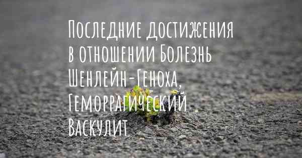 Последние достижения в отношении Болезнь Шенлейн-Геноха, Геморрагический Васкулит