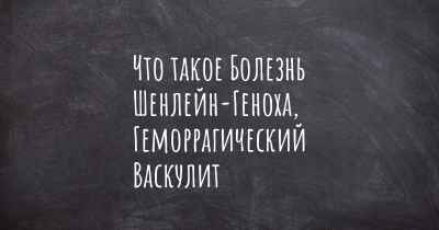 Что такое Болезнь Шенлейн-Геноха, Геморрагический Васкулит