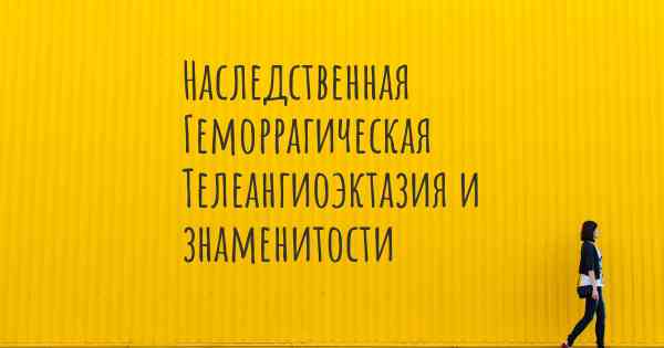 Наследственная Геморрагическая Телеангиоэктазия и знаменитости