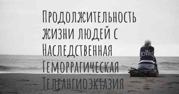 Продолжительность жизни людей с Наследственная Геморрагическая Телеангиоэктазия