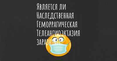 Является ли Наследственная Геморрагическая Телеангиоэктазия заразной?