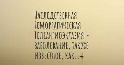 Наследственная Геморрагическая Телеангиоэктазия - заболевание, также известное, как…