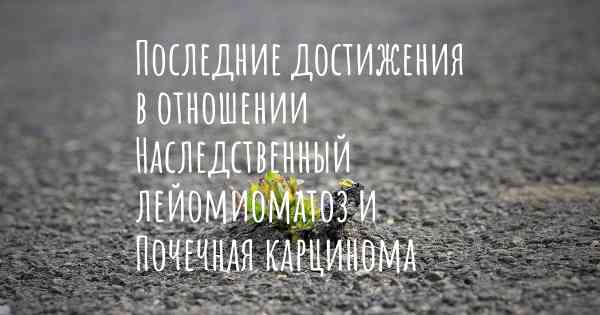 Последние достижения в отношении Наследственный лейомиоматоз и Почечная карцинома