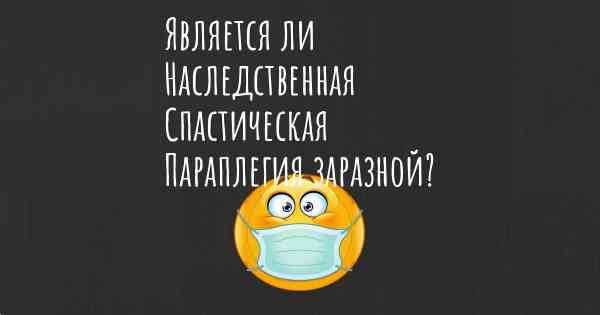 Является ли Наследственная Спастическая Параплегия заразной?