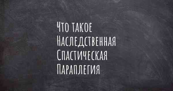 Что такое Наследственная Спастическая Параплегия