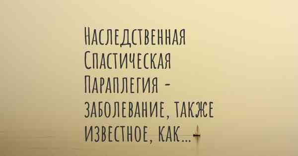 Наследственная Спастическая Параплегия - заболевание, также известное, как…