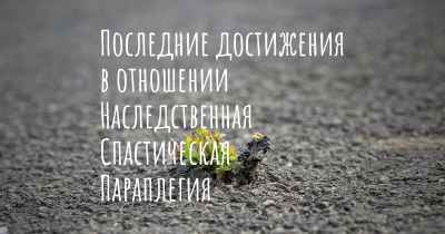 Последние достижения в отношении Наследственная Спастическая Параплегия