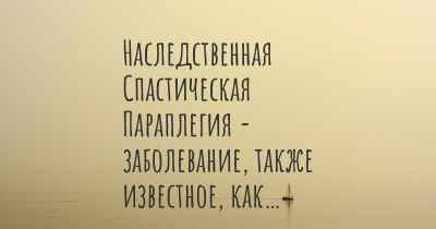 Наследственная Спастическая Параплегия - заболевание, также известное, как…