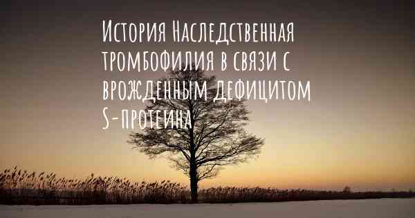 История Наследственная тромбофилия в связи с врожденным дефицитом S-протеина