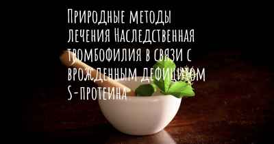 Природные методы лечения Наследственная тромбофилия в связи с врожденным дефицитом S-протеина