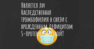 Является ли Наследственная тромбофилия в связи с врожденным дефицитом S-протеина заразной?