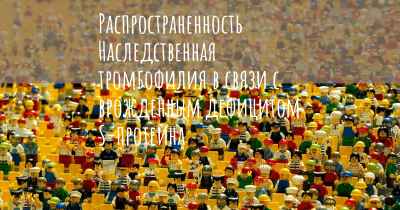 Распространенность Наследственная тромбофилия в связи с врожденным дефицитом S-протеина