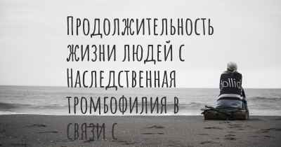 Продолжительность жизни людей с Наследственная тромбофилия в связи с врожденным дефицитом S-протеина