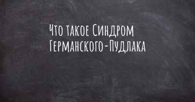 Что такое Синдром Германского-Пудлака