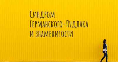 Синдром Германского-Пудлака и знаменитости