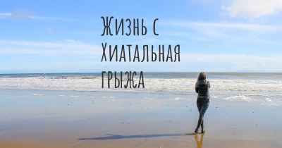 Жизнь с Хиатальная грыжа