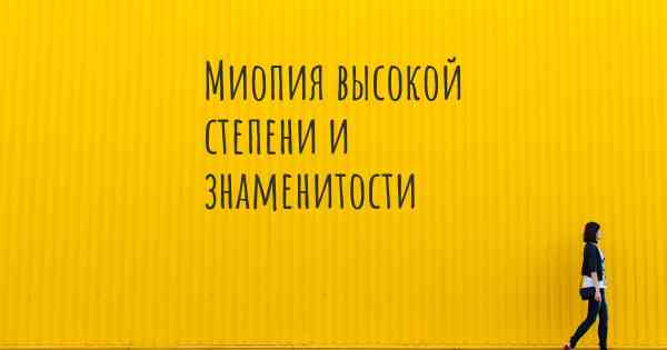 Миопия высокой степени и знаменитости