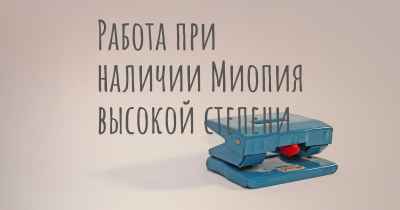 Работа при наличии Миопия высокой степени