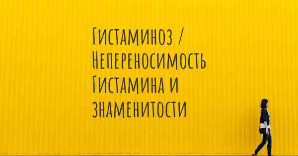 Гистаминоз / Непереносимость Гистамина и знаменитости