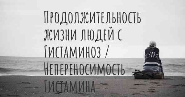 Продолжительность жизни людей с Гистаминоз / Непереносимость Гистамина