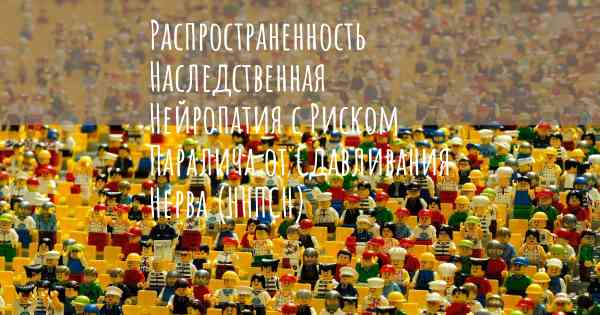 Распространенность Наследственная Нейропатия с Риском Паралича от Сдавливания Нерва (ННПСН)