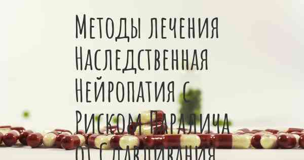 Методы лечения Наследственная Нейропатия с Риском Паралича от Сдавливания Нерва (ННПСН)