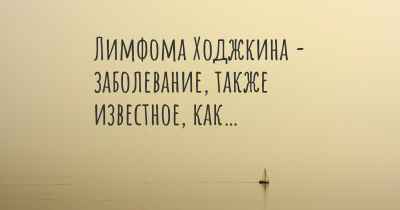 Лимфома Ходжкина - заболевание, также известное, как…